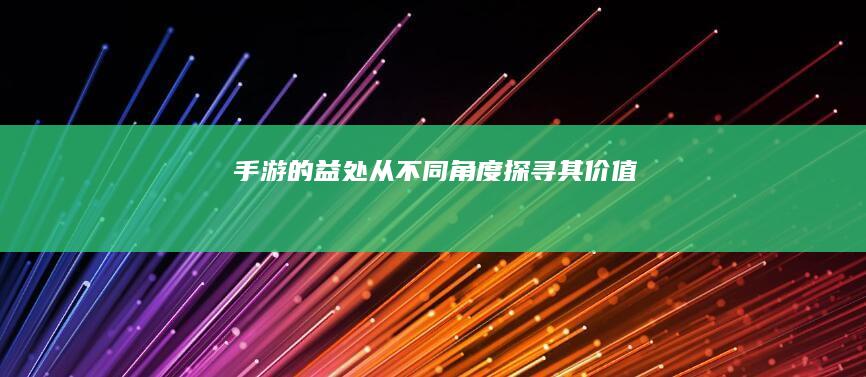 手游的益处：从不同角度探寻其价值